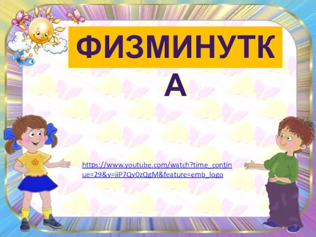 ФИЗМИНУТКА https://www.youtube.com/watch?time_continue=29&v=iiP7Qv0zQgM&feature=emb_logo