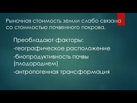 Рыночная стоимость земли слабо связана со стоимостью почвенного покрова. Преобладают факторы: