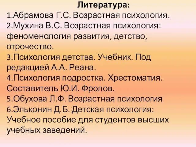 Литература: 1.Абрамова Г.С. Возрастная психология. 2.Мухина В.С. Возрастная психология: феноменология развития,