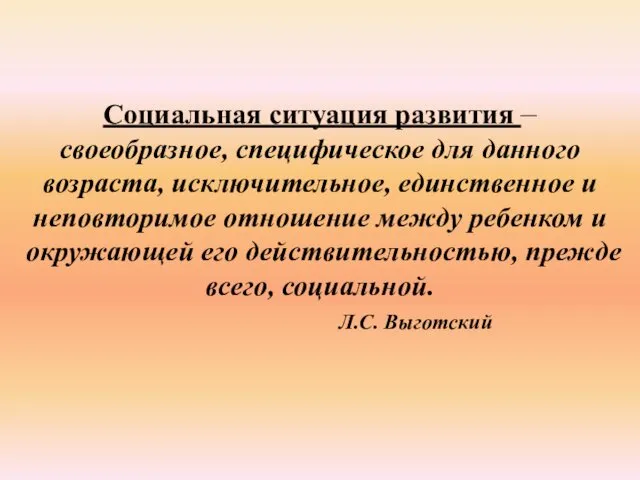 Социальная ситуация развития – своеобразное, специфическое для данного возраста, исключительное, единственное