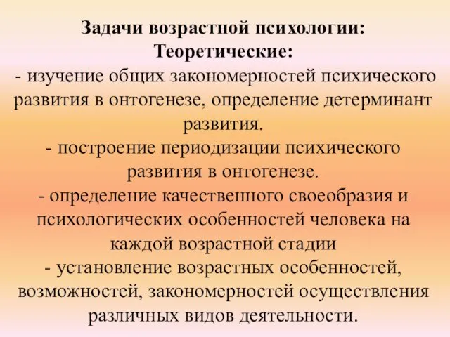 Задачи возрастной психологии: Теоретические: - изучение общих закономерностей психического развития в