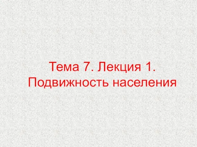 Тема 7. Лекция 1. Подвижность населения