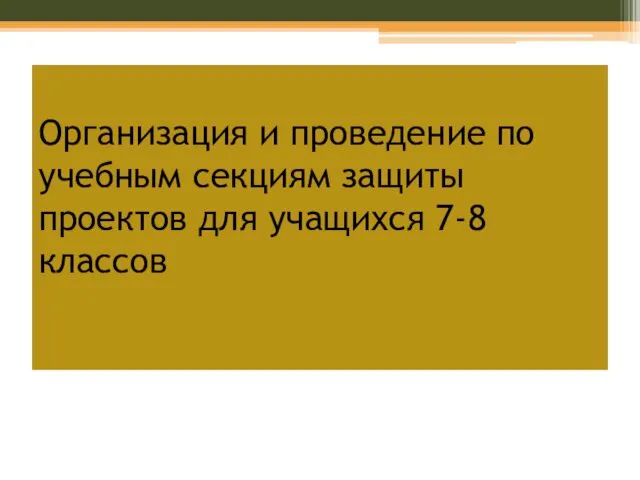 Организация и проведение по учебным секциям защиты проектов для учащихся 7-8 классов