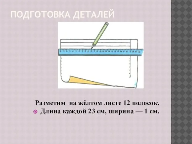 ПОДГОТОВКА ДЕТАЛЕЙ Разметим на жёлтом листе 12 полосок. Длина каждой 23 см, ширина — 1 см.