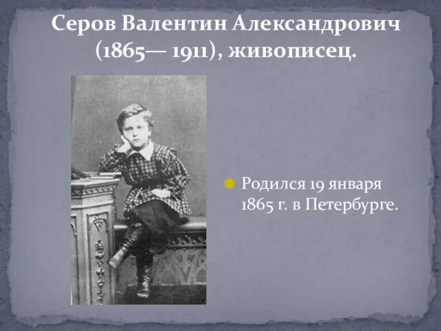 Серов Валентин Александрович (1865— 1911), живописец. Родился 19 января 1865 г. в Петербурге.