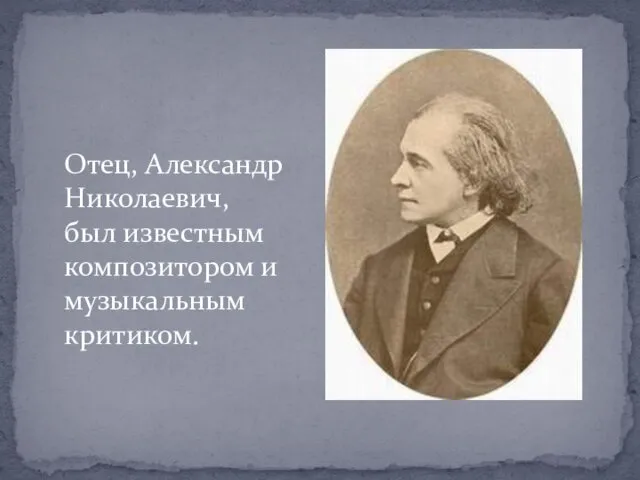 Отец, Александр Николаевич, был известным композитором и музыкальным критиком.