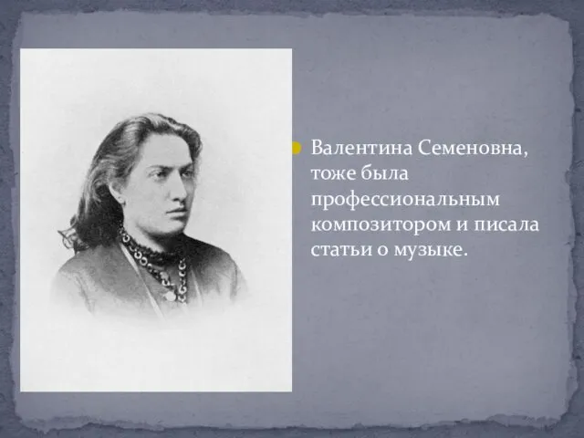 Валентина Семеновна, тоже была профессиональным композитором и писала статьи о музыке.