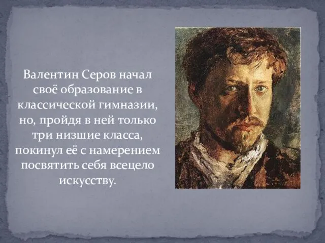 Валентин Серов начал своё образование в классической гимназии, но, пройдя в