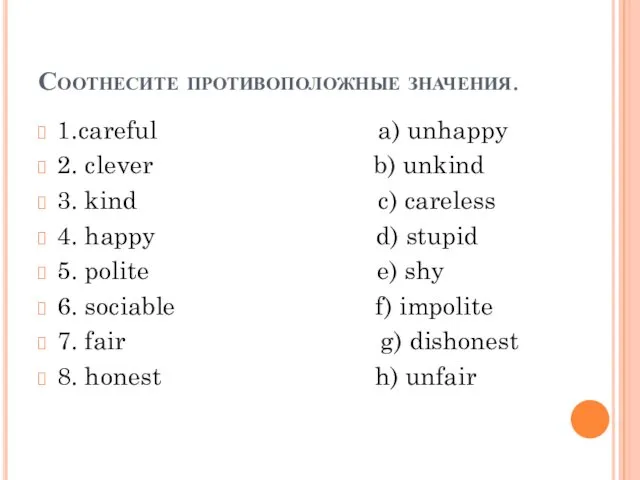 Соотнесите противоположные значения. 1.careful a) unhappy 2. clever b) unkind 3.