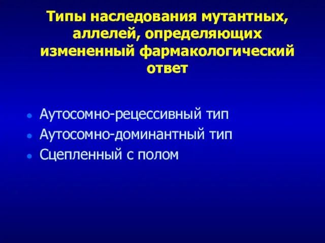 Типы наследования мутантных, аллелей, определяющих измененный фармакологический ответ Аутосомно-рецессивный тип Аутосомно-доминантный тип Сцепленный с полом