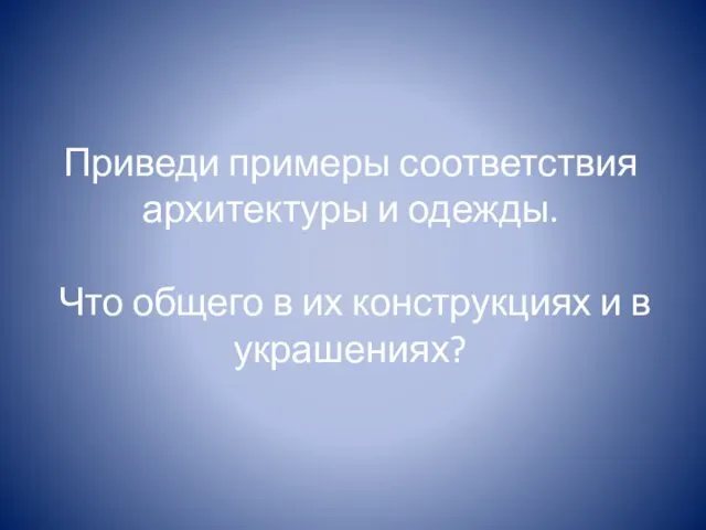 Приведи примеры соответствия архитектуры и одежды. Что общего в их конструкциях и в украшениях?