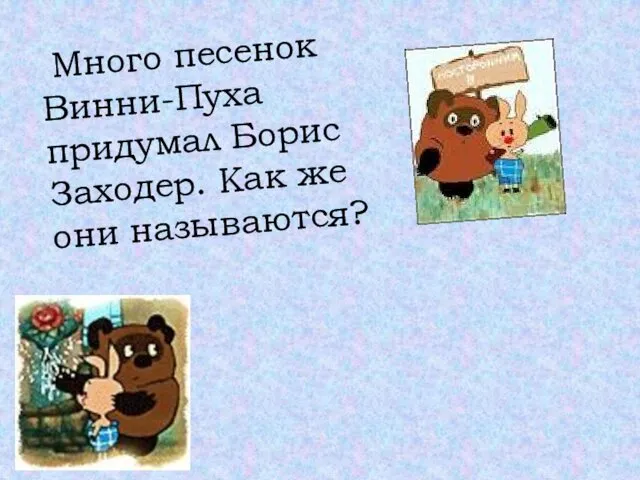 Много песенок Винни-Пуха придумал Борис Заходер. Как же они называются?