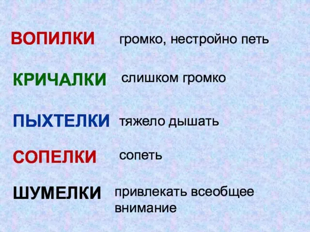 ВОПИЛКИ громко, нестройно петь КРИЧАЛКИ слишком громко ПЫХТЕЛКИ СОПЕЛКИ ШУМЕЛКИ тяжело дышать сопеть привлекать всеобщее внимание