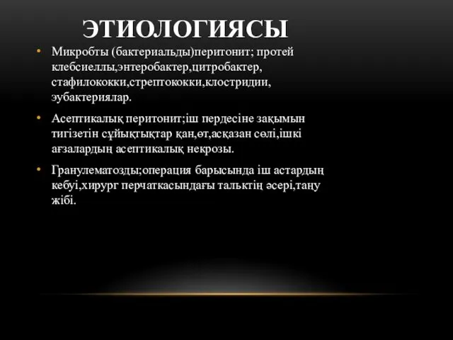 ЭТИОЛОГИЯСЫ Микробты (бактериальды)перитонит; протей клебсиеллы,энтеробактер,цитробактер,стафилококки,стрептококки,клостридии,эубактериялар. Асептикалық перитонит;іш пердесіне зақымын тигізетін сұйықтықтар