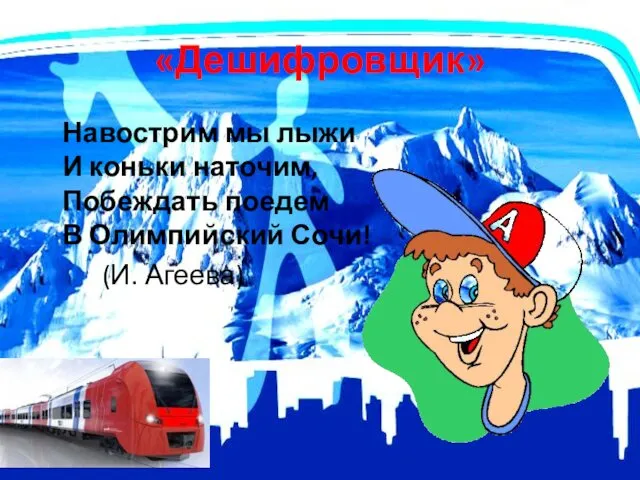 «Дешифровщик» Навострим мы лыжи И коньки наточим, Побеждать поедем В Олимпийский Сочи! (И. Агеева)