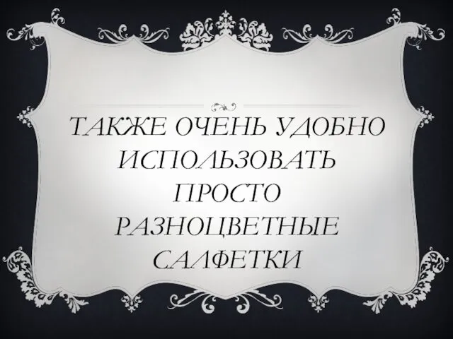 ТАКЖЕ ОЧЕНЬ УДОБНО ИСПОЛЬЗОВАТЬ ПРОСТО РАЗНОЦВЕТНЫЕ САЛФЕТКИ