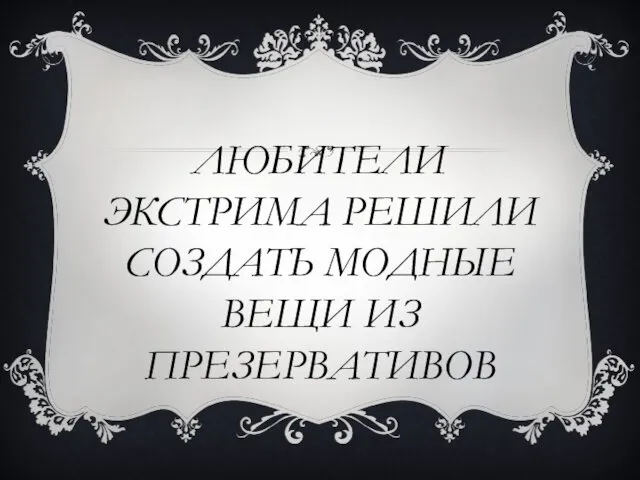 ЛЮБИТЕЛИ ЭКСТРИМА РЕШИЛИ СОЗДАТЬ МОДНЫЕ ВЕЩИ ИЗ ПРЕЗЕРВАТИВОВ