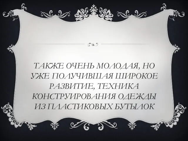 ТАКЖЕ ОЧЕНЬ МОЛОДАЯ, НО УЖЕ ПОЛУЧИВШАЯ ШИРОКОЕ РАЗВИТИЕ, ТЕХНИКА КОНСТРУИРОВАНИЯ ОДЕЖДЫ ИЗ ПЛАСТИКОВЫХ БУТЫЛОК