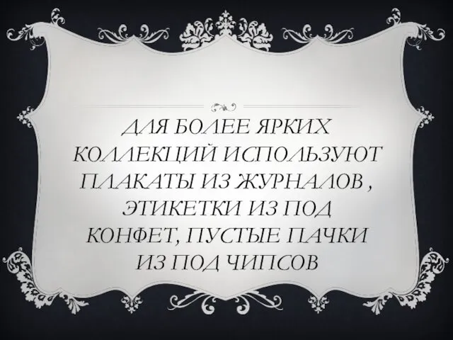 ДЛЯ БОЛЕЕ ЯРКИХ КОЛЛЕКЦИЙ ИСПОЛЬЗУЮТ ПЛАКАТЫ ИЗ ЖУРНАЛОВ , ЭТИКЕТКИ ИЗ