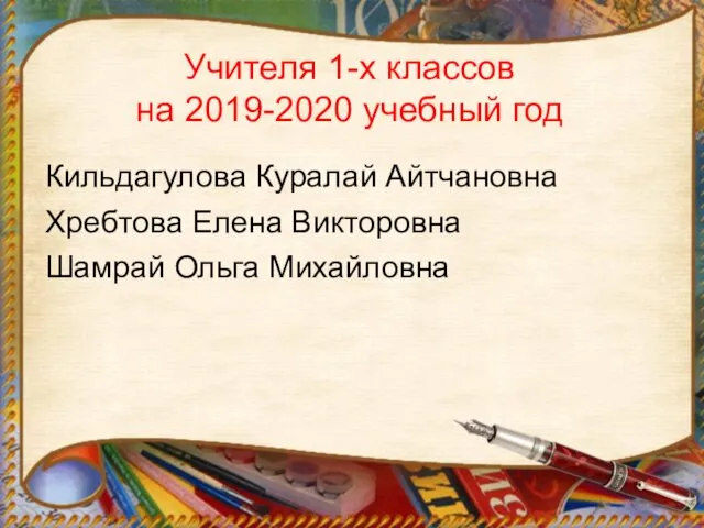 Учителя 1-х классов на 2019-2020 учебный год Кильдагулова Куралай Айтчановна Хребтова Елена Викторовна Шамрай Ольга Михайловна