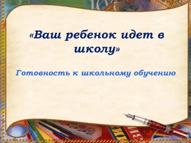 «Ваш ребенок идет в школу» Готовность к школьному обучению