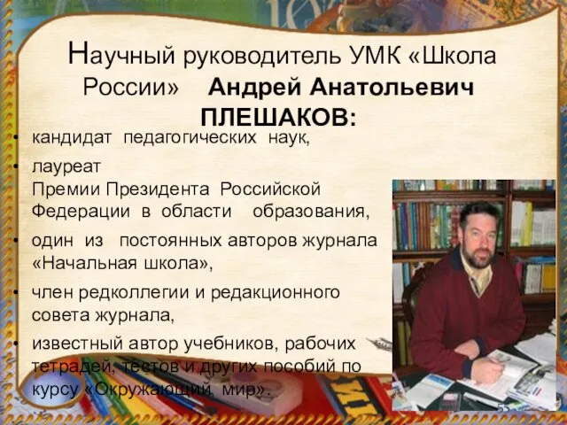 Научный руководитель УМК «Школа России» Андрей Анатольевич ПЛЕШАКОВ: кандидат педагогических наук,