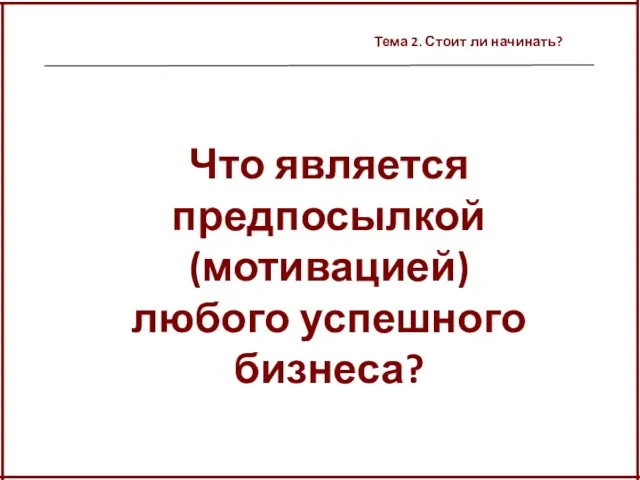 Тема 2. Стоит ли начинать? Что является предпосылкой (мотивацией) любого успешного бизнеса?