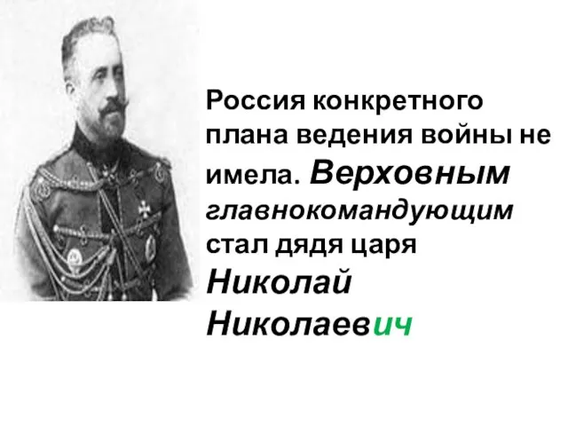 Россия конкретного плана ведения войны не имела. Верховным главнокомандующим стал дядя царя Николай Николаевич