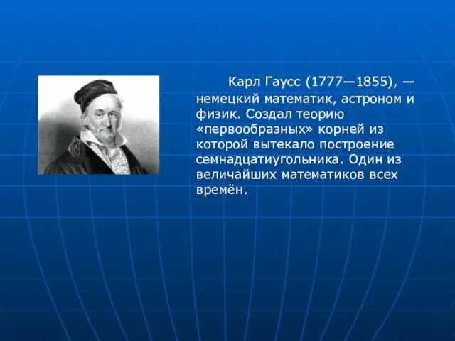 Карл Гаусс (1777—1855), — немецкий математик, астроном и физик. Создал теорию