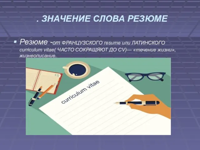 . ЗНАЧЕНИЕ СЛОВА РЕЗЮМЕ Резюме -от ФРАНЦУЗCКОГО resume или ЛАТИНСКОГО curriculum