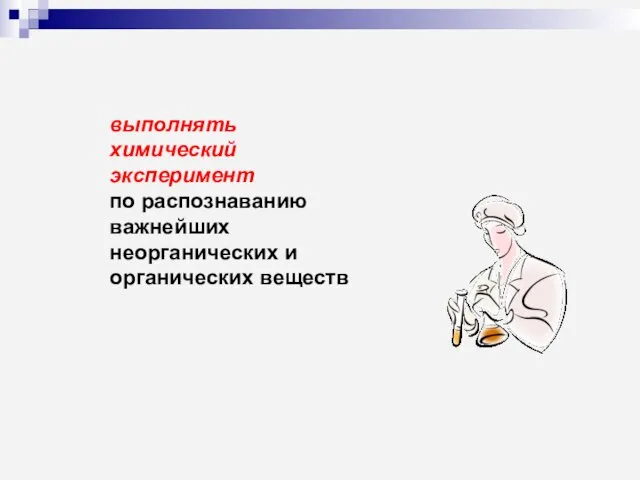 выполнять химический эксперимент по распознаванию важнейших неорганических и органических веществ