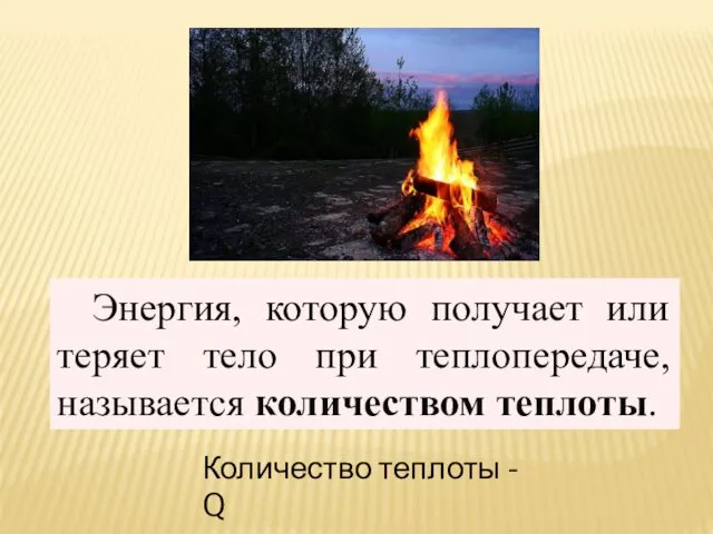 Энергия, которую получает или теряет тело при теплопередаче, называется количеством теплоты. Количество теплоты - Q