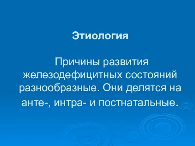 Этиология Причины развития железодефицитных состояний разнообразные. Они делятся на анте-, интра- и постнатальные.