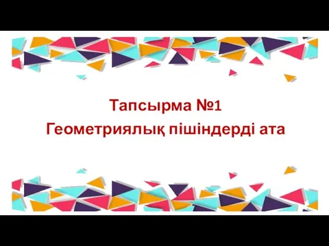 Тапсырма №1 Геометриялық пішіндерді ата