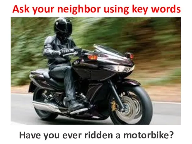 Ask your neighbor using key words to ride a motorbike Have you ever ridden a motorbike?