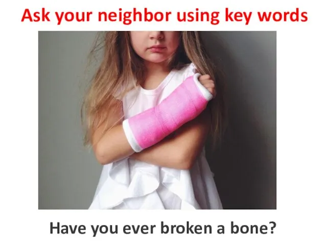 Ask your neighbor using key words to broke a bone Have you ever broken a bone?