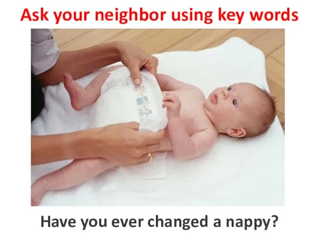 Ask your neighbor using key words to change a nappy Have you ever changed a nappy?
