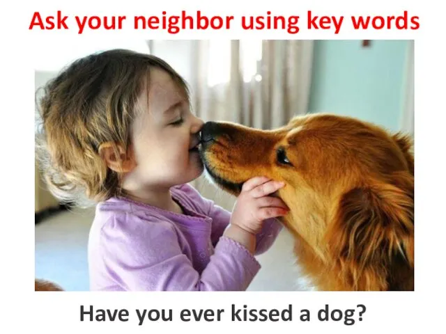 Ask your neighbor using key words to kiss a dog Have you ever kissed a dog?