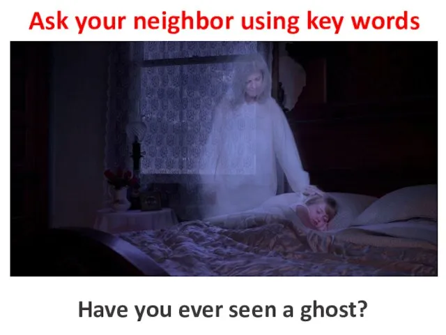 Ask your neighbor using key words to see a ghost Have you ever seen a ghost?