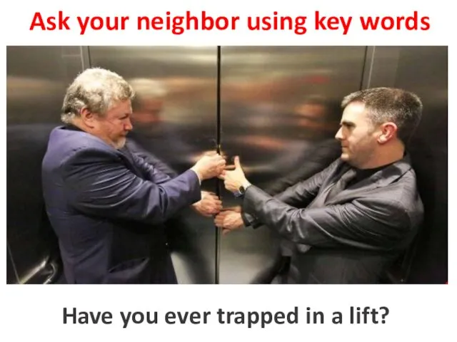 Ask your neighbor using key words to trap in a lift