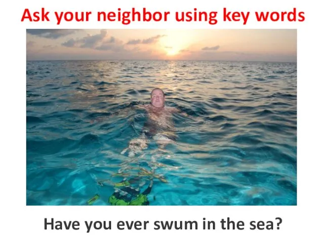 Ask your neighbor using key words to swim in the sea