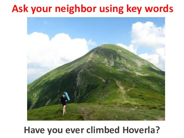 Ask your neighbor using key words to climb Hoverla Have you ever climbed Hoverla?