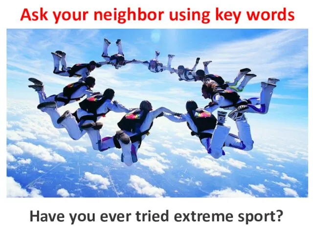 Ask your neighbor using key words to try extreme sport Have you ever tried extreme sport?