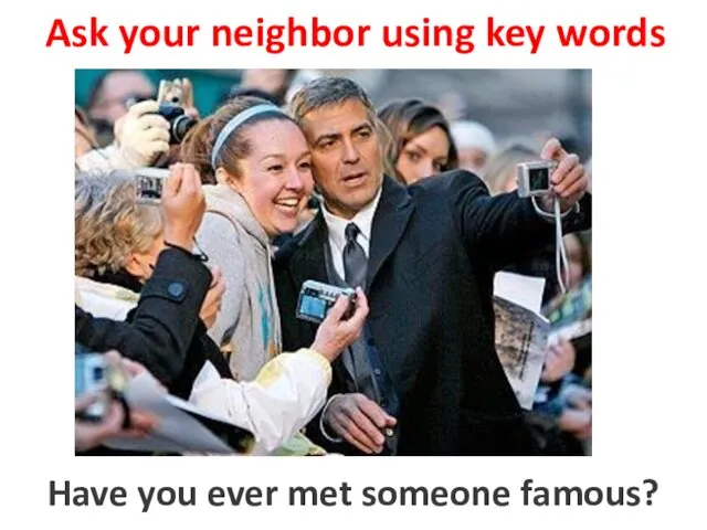 Ask your neighbor using key words to meet someone famous Have you ever met someone famous?