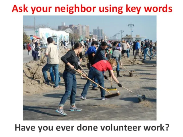 Ask your neighbor using key words to do volunteer work Have you ever done volunteer work?