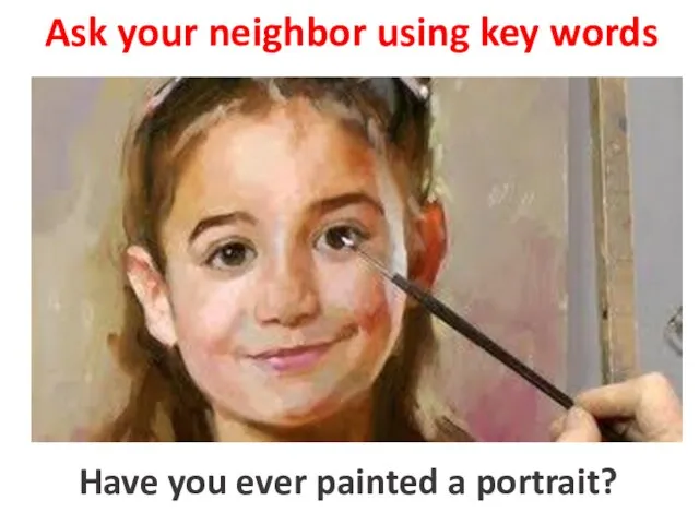 Ask your neighbor using key words to paint a portrait Have you ever painted a portrait?