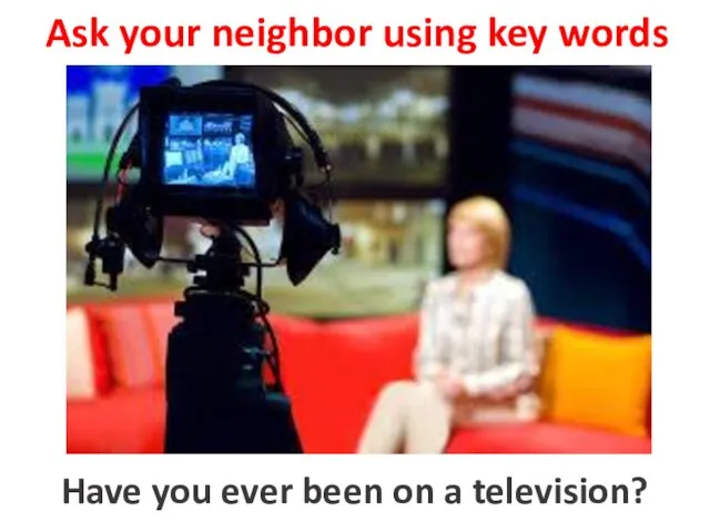 Ask your neighbor using key words to be on a television