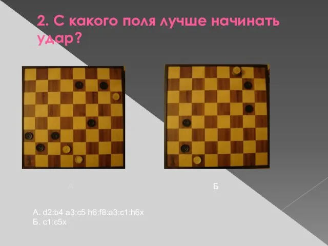 2. С какого поля лучше начинать удар? А А. d2:b4 a3:c5 h6:f8:a3:c1:h6х Б. c1:c5х Б