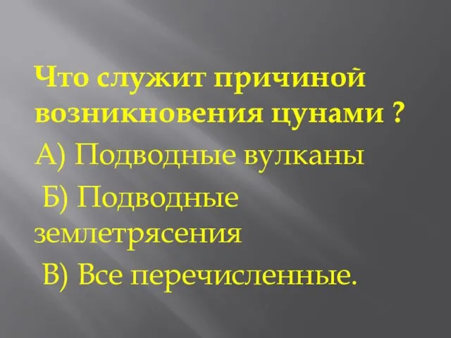 Что служит причиной возникновения цунами ? А) Подводные вулканы Б) Подводные землетрясения В) Все перечисленные.