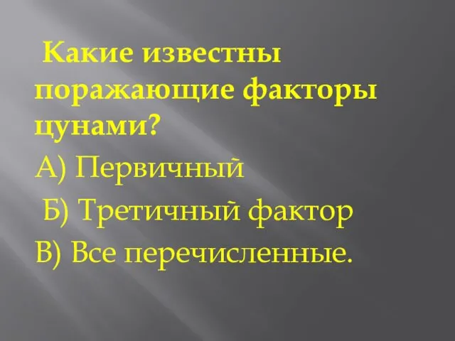 Какие известны поражающие факторы цунами? А) Первичный Б) Третичный фактор В) Все перечисленные.